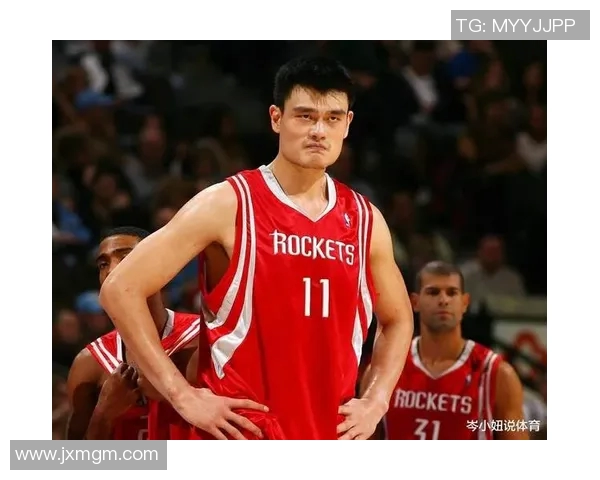 姚明的身高与篮球成就展现男性魅力与体育精神的完美结合